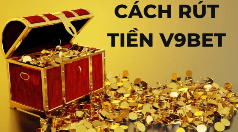 Rút tiền V9bet nhanh gọn chỉ với 3 bước siêu đơn giản