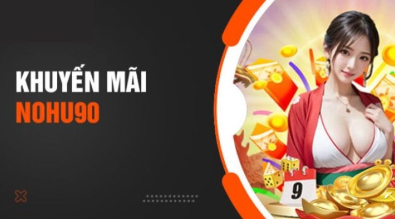 Khuyến mãi Nohu90 – Tổng hợp các ưu đãi chất lượng nhất